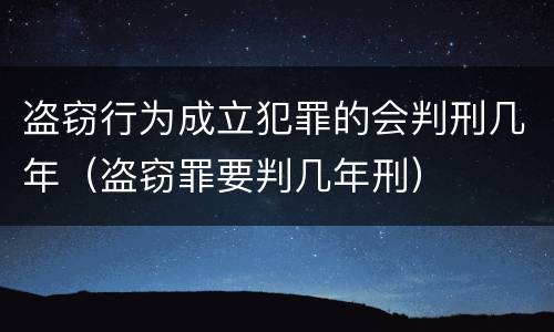 盗窃行为成立犯罪的会判刑几年（盗窃罪要判几年刑）