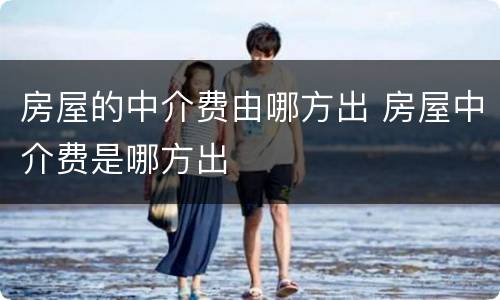 房屋的中介费由哪方出 房屋中介费是哪方出