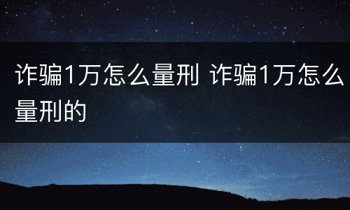 诈骗1万怎么量刑 诈骗1万怎么量刑的