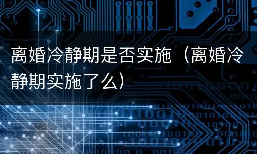 离婚冷静期是否实施（离婚冷静期实施了么）