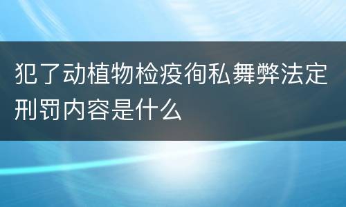 犯了动植物检疫徇私舞弊法定刑罚内容是什么