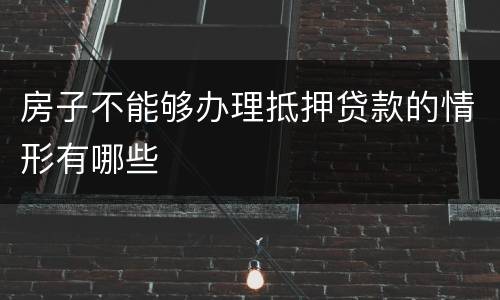 房子不能够办理抵押贷款的情形有哪些