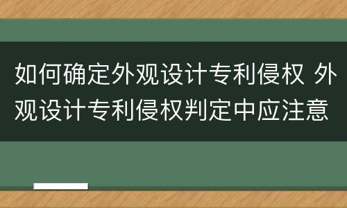 如何确定外观设计专利侵权 外观设计专利侵权判定中应注意的问题