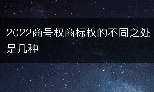 2022商号权商标权的不同之处是几种