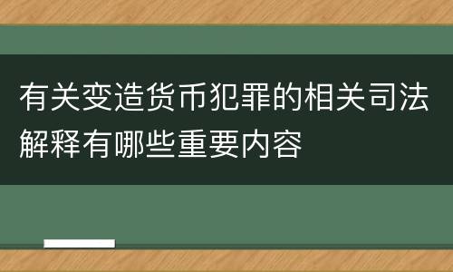 有关变造货币犯罪的相关司法解释有哪些重要内容