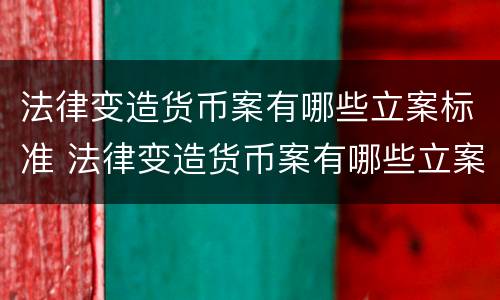 法律变造货币案有哪些立案标准 法律变造货币案有哪些立案标准呢
