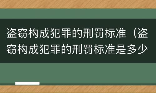 盗窃构成犯罪的刑罚标准（盗窃构成犯罪的刑罚标准是多少）