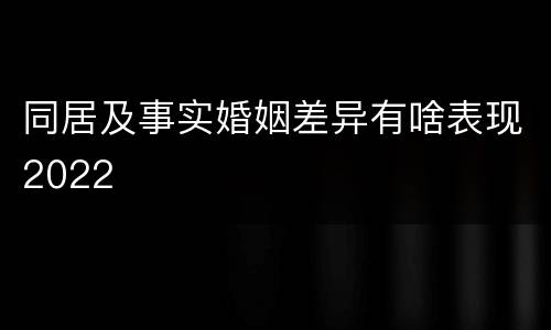 同居及事实婚姻差异有啥表现2022