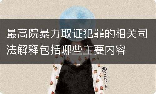 最高院暴力取证犯罪的相关司法解释包括哪些主要内容