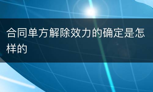 合同单方解除效力的确定是怎样的