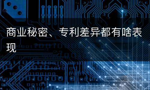 商业秘密、专利差异都有啥表现