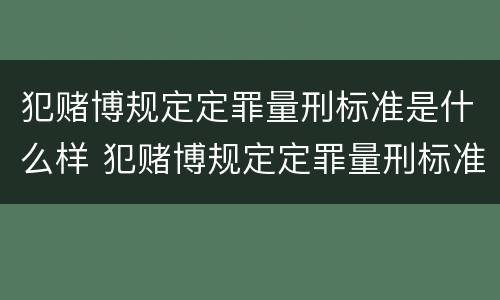 犯赌博规定定罪量刑标准是什么样 犯赌博规定定罪量刑标准是什么样的