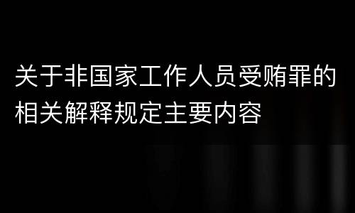 关于非国家工作人员受贿罪的相关解释规定主要内容