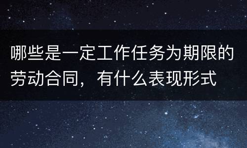 哪些是一定工作任务为期限的劳动合同，有什么表现形式