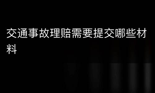 交通事故理赔需要提交哪些材料