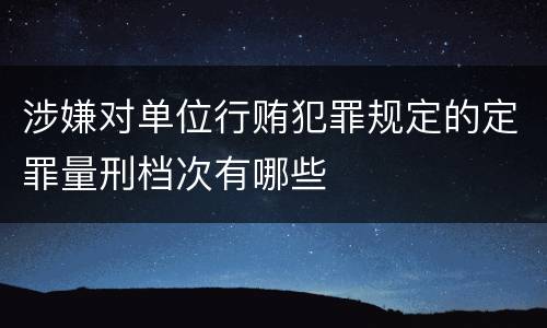 涉嫌对单位行贿犯罪规定的定罪量刑档次有哪些
