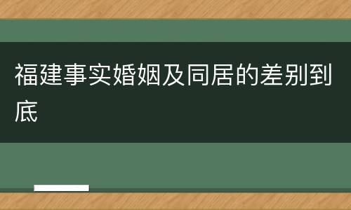 福建事实婚姻及同居的差别到底