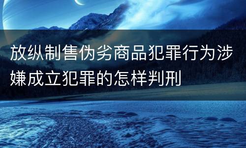 放纵制售伪劣商品犯罪行为涉嫌成立犯罪的怎样判刑