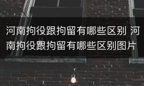 河南拘役跟拘留有哪些区别 河南拘役跟拘留有哪些区别图片
