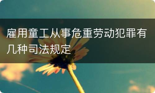 雇用童工从事危重劳动犯罪有几种司法规定