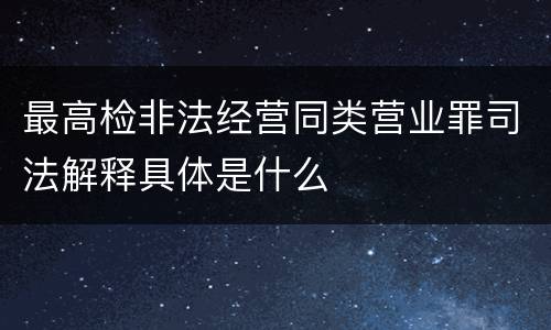 最高检非法经营同类营业罪司法解释具体是什么