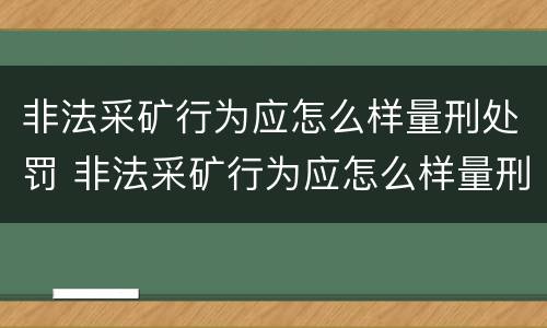 非法采矿行为应怎么样量刑处罚 非法采矿行为应怎么样量刑处罚