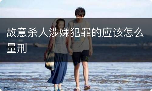 故意杀人涉嫌犯罪的应该怎么量刑