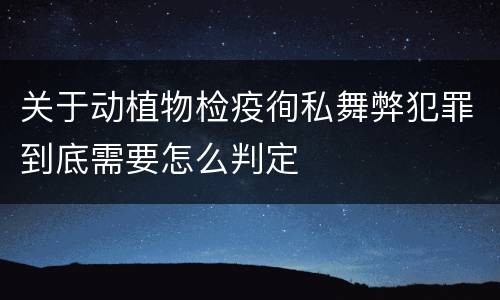 关于动植物检疫徇私舞弊犯罪到底需要怎么判定