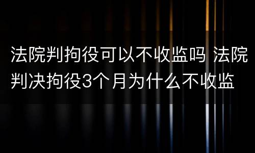 法院判拘役可以不收监吗 法院判决拘役3个月为什么不收监