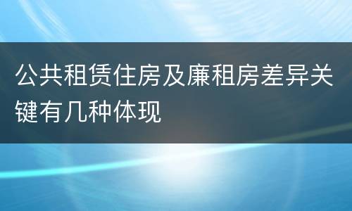 公共租赁住房及廉租房差异关键有几种体现