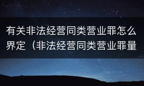 有关非法经营同类营业罪怎么界定（非法经营同类营业罪量刑标准）