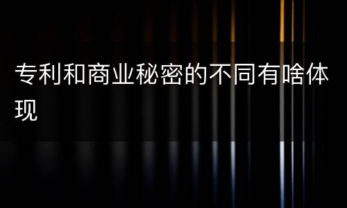 专利和商业秘密的不同有啥体现