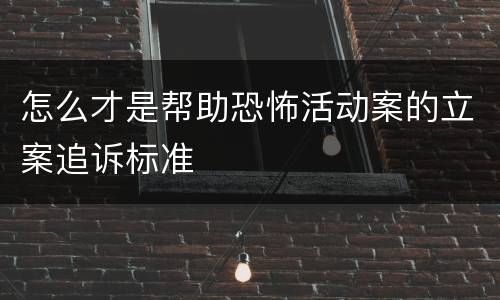 怎么才是帮助恐怖活动案的立案追诉标准