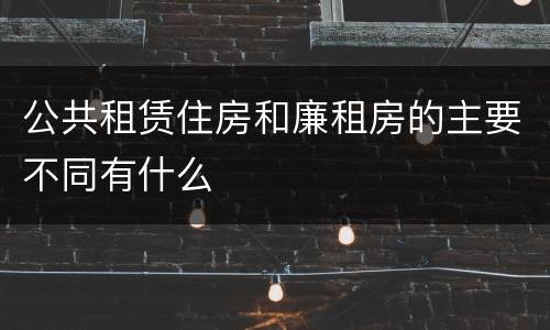 公共租赁住房和廉租房的主要不同有什么
