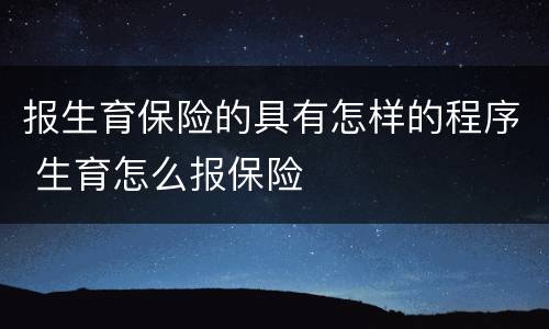 报生育保险的具有怎样的程序 生育怎么报保险