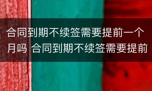 合同到期不续签需要提前一个月吗 合同到期不续签需要提前一个月吗