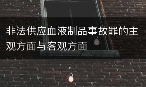 非法供应血液制品事故罪的主观方面与客观方面