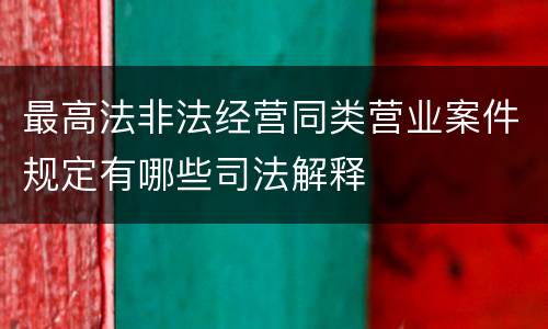 最高法非法经营同类营业案件规定有哪些司法解释