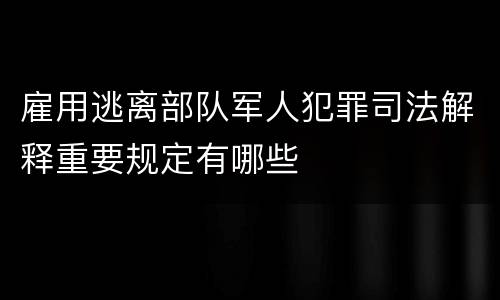 雇用逃离部队军人犯罪司法解释重要规定有哪些