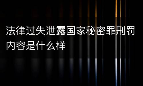法律过失泄露国家秘密罪刑罚内容是什么样