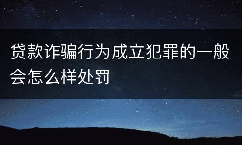 贷款诈骗行为成立犯罪的一般会怎么样处罚