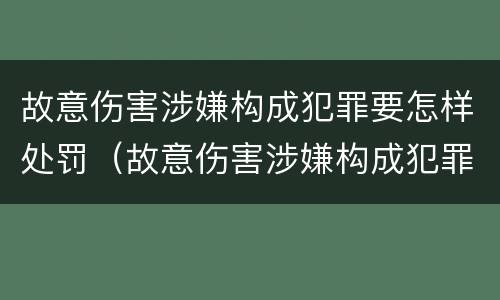 故意伤害涉嫌构成犯罪要怎样处罚（故意伤害涉嫌构成犯罪要怎样处罚才能缓刑）