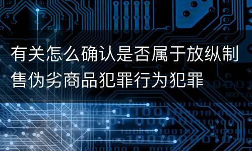 有关怎么确认是否属于放纵制售伪劣商品犯罪行为犯罪