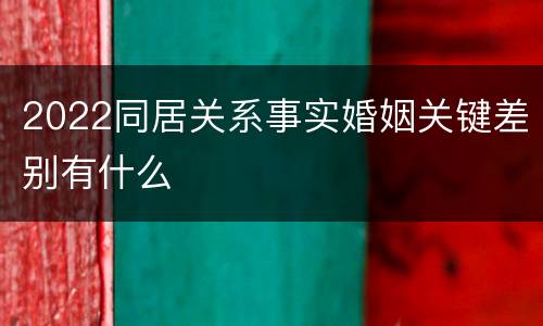2022同居关系事实婚姻关键差别有什么