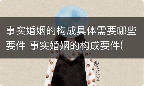 事实婚姻的构成具体需要哪些要件 事实婚姻的构成要件(