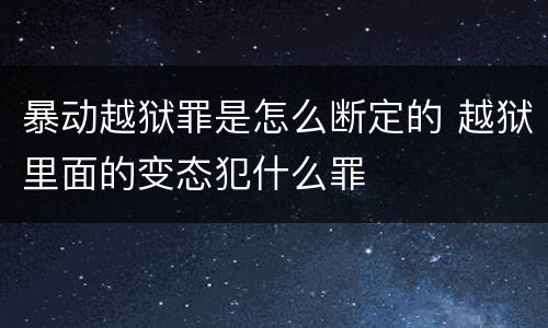 暴动越狱罪是怎么断定的 越狱里面的变态犯什么罪