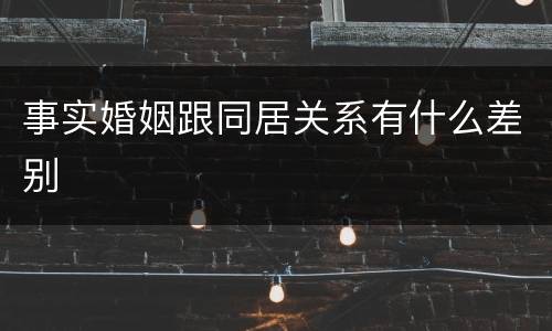 事实婚姻跟同居关系有什么差别