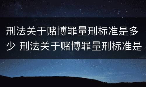刑法关于赌博罪量刑标准是多少 刑法关于赌博罪量刑标准是多少呢