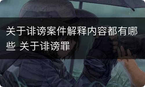 关于诽谤案件解释内容都有哪些 关于诽谤罪