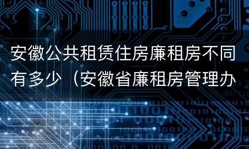 安徽公共租赁住房廉租房不同有多少（安徽省廉租房管理办法）